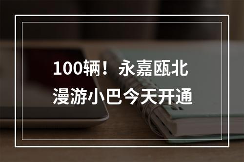 100辆！永嘉瓯北漫游小巴今天开通