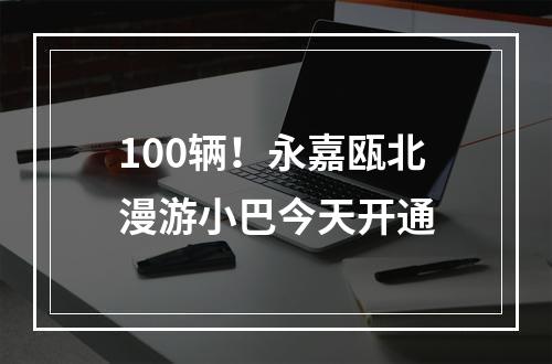 100辆！永嘉瓯北漫游小巴今天开通