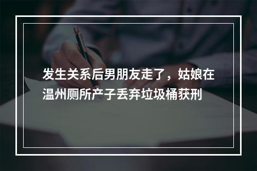 发生关系后男朋友走了，姑娘在温州厕所产子丢弃垃圾桶获刑
