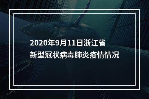 2020年9月11日浙江省新型冠状病毒肺炎疫情情况