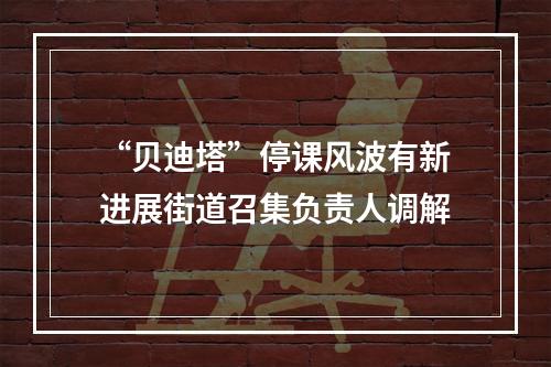 “贝迪塔”停课风波有新进展街道召集负责人调解