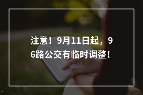 注意！9月11日起，96路公交有临时调整！