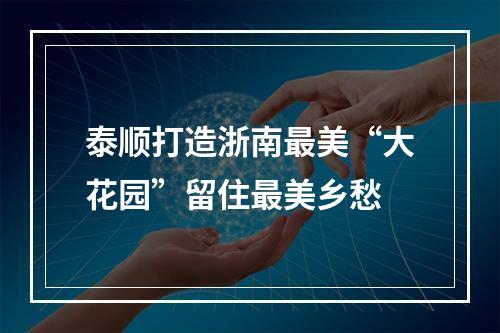 泰顺打造浙南最美“大花园”留住最美乡愁