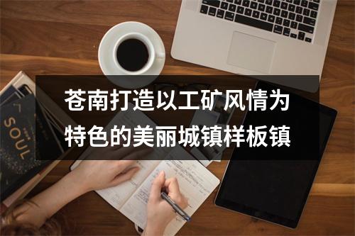 苍南打造以工矿风情为特色的美丽城镇样板镇