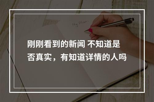 刚刚看到的新闻 不知道是否真实，有知道详情的人吗