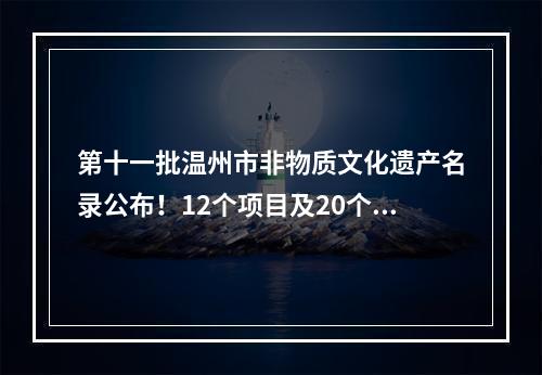 第十一批温州市非物质文化遗产名录公布！12个项目及20个扩展项目入选