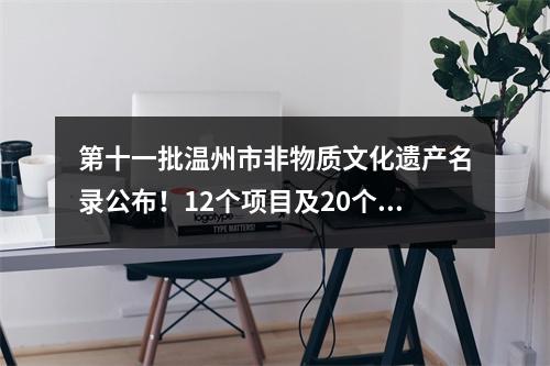 第十一批温州市非物质文化遗产名录公布！12个项目及20个扩展项目入选