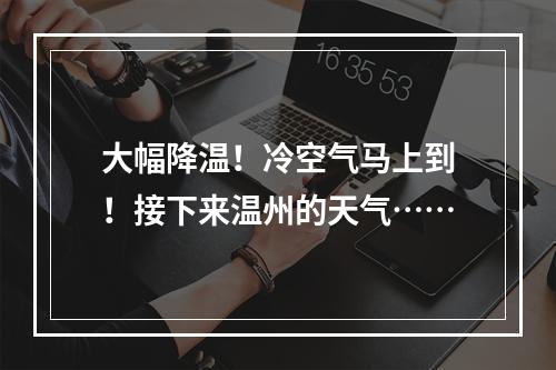 大幅降温！冷空气马上到！接下来温州的天气……