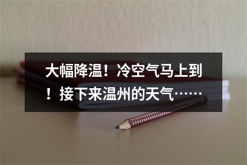 大幅降温！冷空气马上到！接下来温州的天气……