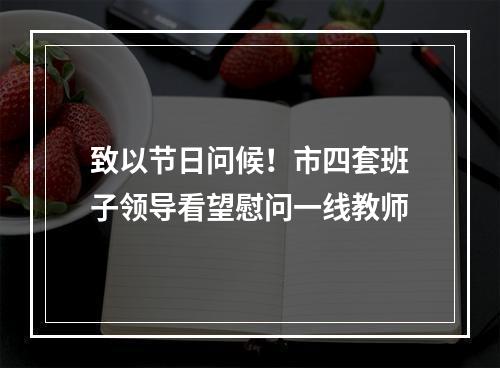 致以节日问候！市四套班子领导看望慰问一线教师