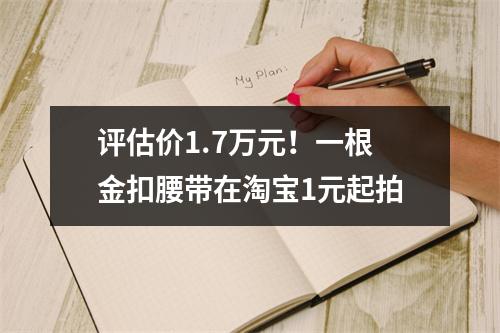 评估价1.7万元！一根金扣腰带在淘宝1元起拍