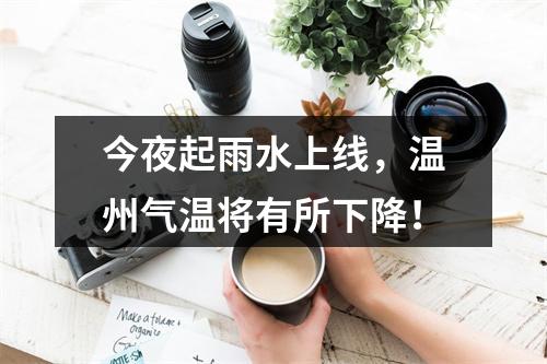 今夜起雨水上线，温州气温将有所下降！