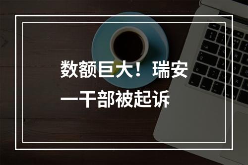 数额巨大！瑞安一干部被起诉