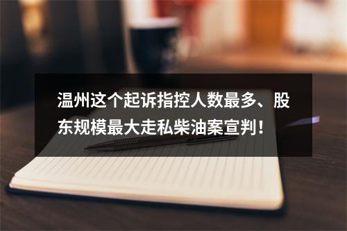 温州这个起诉指控人数最多、股东规模最大走私柴油案宣判！