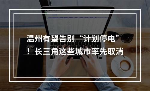 温州有望告别“计划停电”！长三角这些城市率先取消