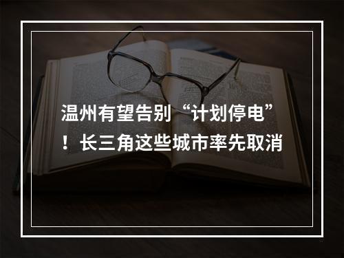 温州有望告别“计划停电”！长三角这些城市率先取消