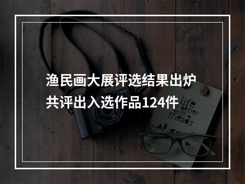 渔民画大展评选结果出炉 共评出入选作品124件