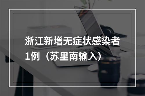 浙江新增无症状感染者1例（苏里南输入）