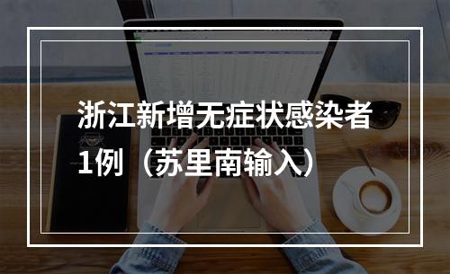 浙江新增无症状感染者1例（苏里南输入）
