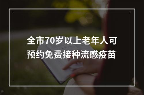 全市70岁以上老年人可预约免费接种流感疫苗