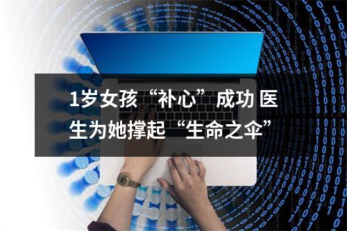 1岁女孩“补心”成功 医生为她撑起“生命之伞”