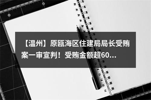 【温州】原瓯海区住建局局长受贿案一审宣判！受贿金额超600万！