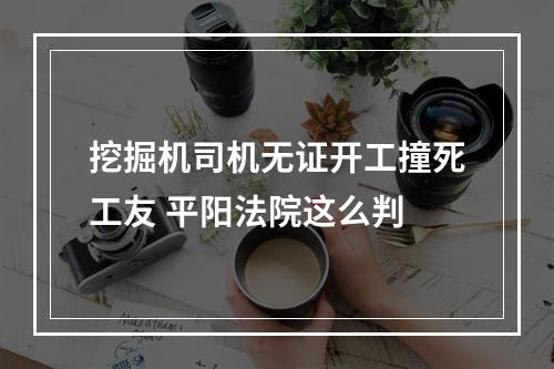 挖掘机司机无证开工撞死工友 平阳法院这么判