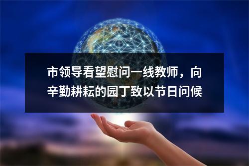 市领导看望慰问一线教师，向辛勤耕耘的园丁致以节日问候