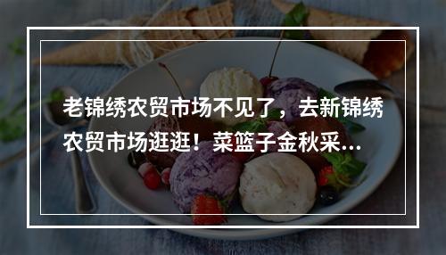 老锦绣农贸市场不见了，去新锦绣农贸市场逛逛！菜篮子金秋采购节明天开启