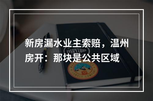 新房漏水业主索赔，温州房开：那块是公共区域
