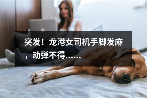 突发！龙港女司机手脚发麻，动弹不得......
