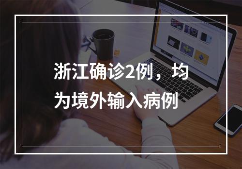浙江确诊2例，均为境外输入病例
