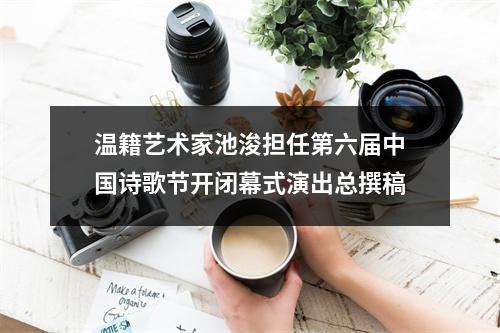 温籍艺术家池浚担任第六届中国诗歌节开闭幕式演出总撰稿
