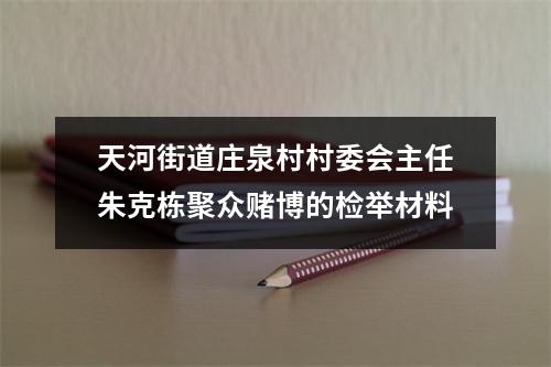 天河街道庄泉村村委会主任朱克栋聚众赌博的检举材料