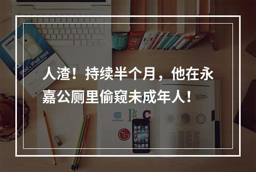 人渣！持续半个月，他在永嘉公厕里偷窥未成年人！