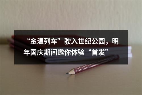 “金温列车”驶入世纪公园，明年国庆期间邀你体验“首发”