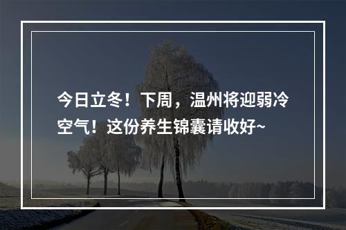 今日立冬！下周，温州将迎弱冷空气！这份养生锦囊请收好~