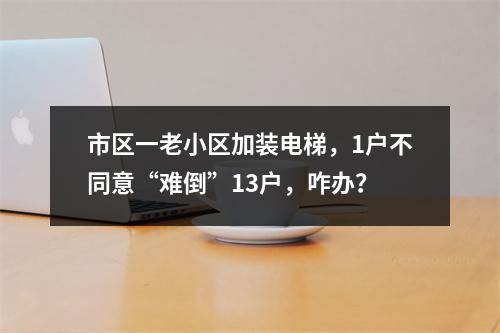 市区一老小区加装电梯，1户不同意“难倒”13户，咋办？