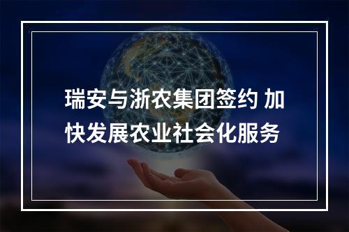 瑞安与浙农集团签约 加快发展农业社会化服务