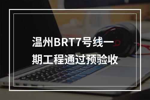 温州BRT7号线一期工程通过预验收
