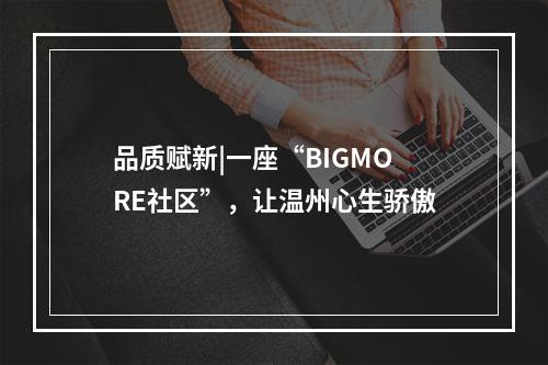 品质赋新|一座“BIGMORE社区”，让温州心生骄傲