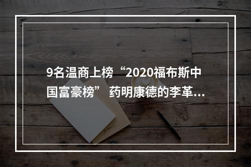 9名温商上榜“2020福布斯中国富豪榜” 药明康德的李革家族成温商首富