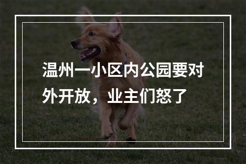 温州一小区内公园要对外开放，业主们怒了