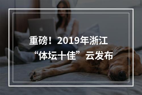 重磅！2019年浙江“体坛十佳”云发布