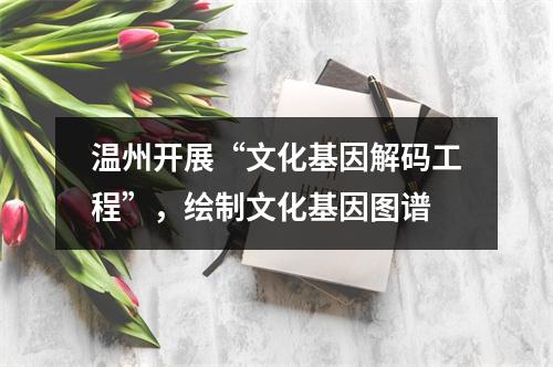 温州开展“文化基因解码工程”，绘制文化基因图谱