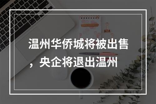 温州华侨城将被出售，央企将退出温州