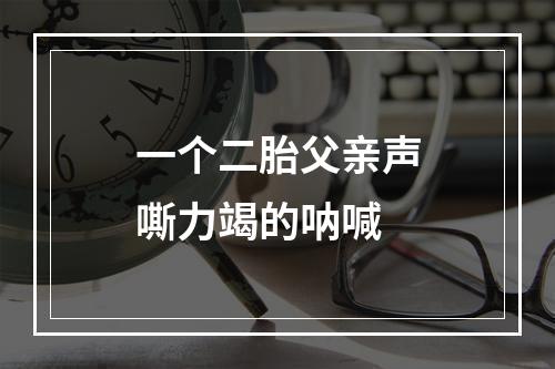 一个二胎父亲声嘶力竭的呐喊