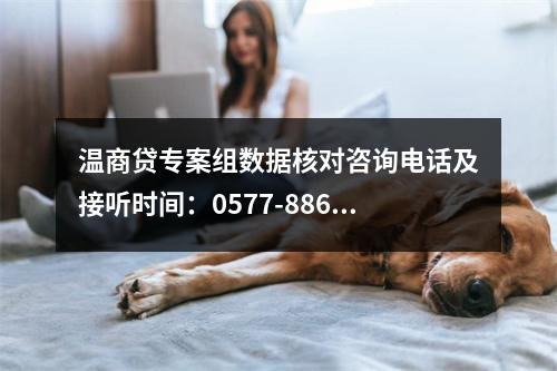 温商贷专案组数据核对咨询电话及接听时间：0577-88672110，工作时间：周