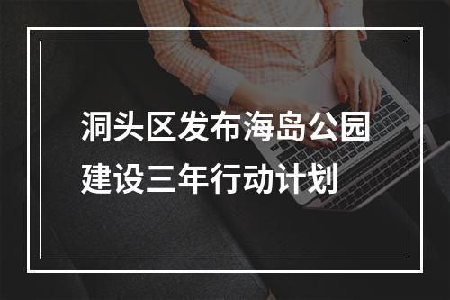 洞头区发布海岛公园建设三年行动计划