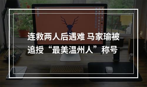 连救两人后遇难 马家瑜被追授“最美温州人”称号